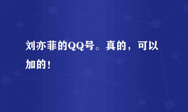 刘亦菲的QQ号。真的，可以加的！