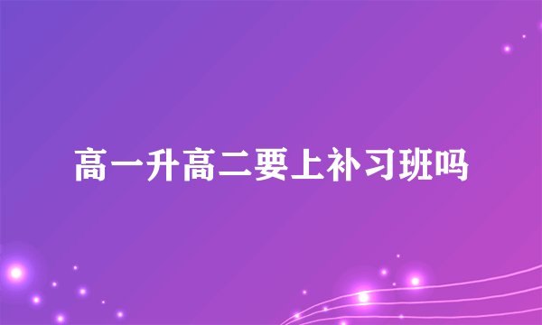 高一升高二要上补习班吗