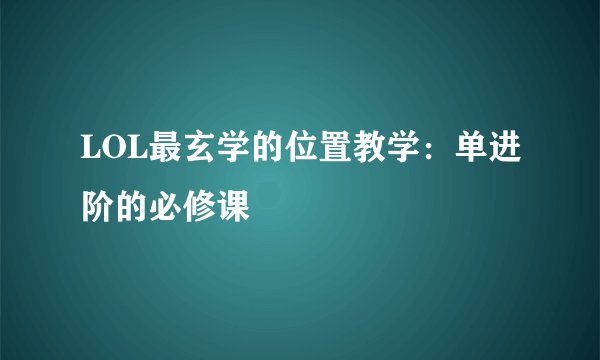 LOL最玄学的位置教学:单进阶的必修课