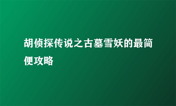 胡侦探传说之古墓雪妖的最简便攻略
