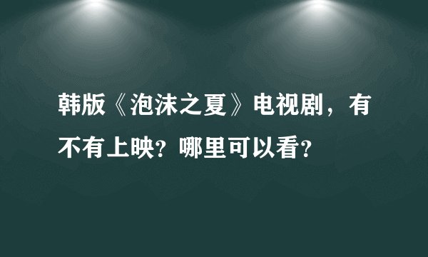 韩版《泡沫之夏》电视剧,有不有上映?哪里可以看?