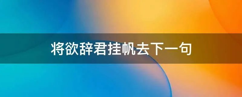 将欲辞君挂帆去下一句