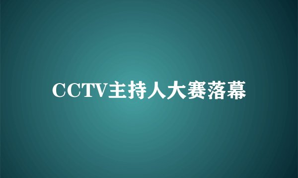 CCTV主持人大赛落幕