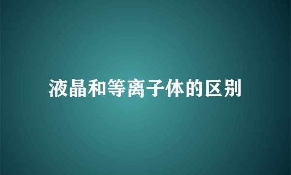 液晶和等离子体的区别