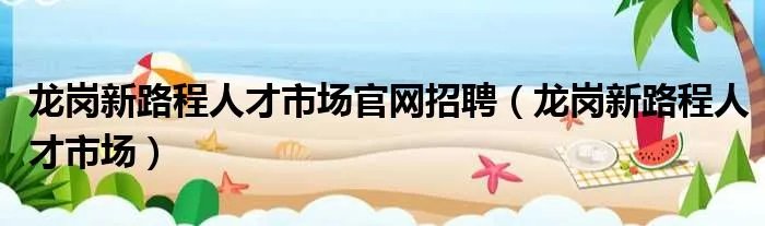 龙岗新路程人才市场官网招聘(龙岗新路程人才市场)