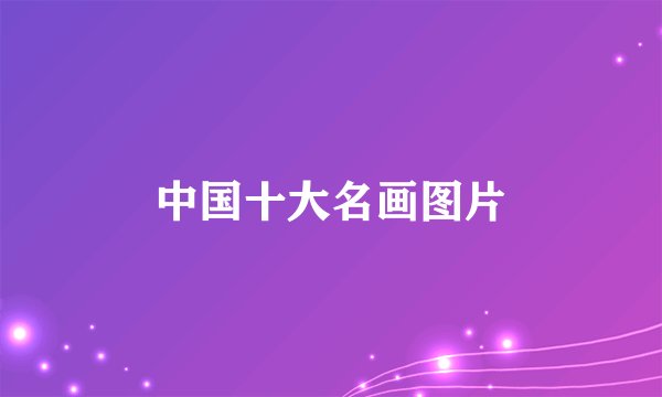 中国十大名画图片