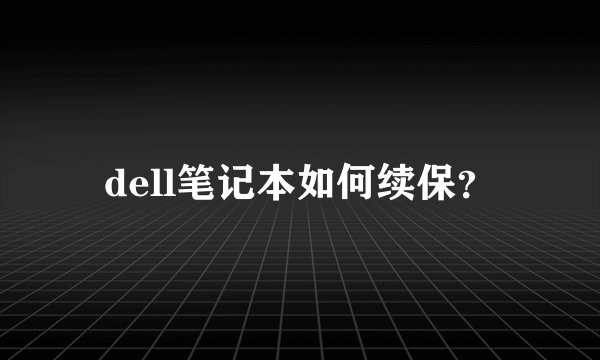 dell笔记本如何续保？