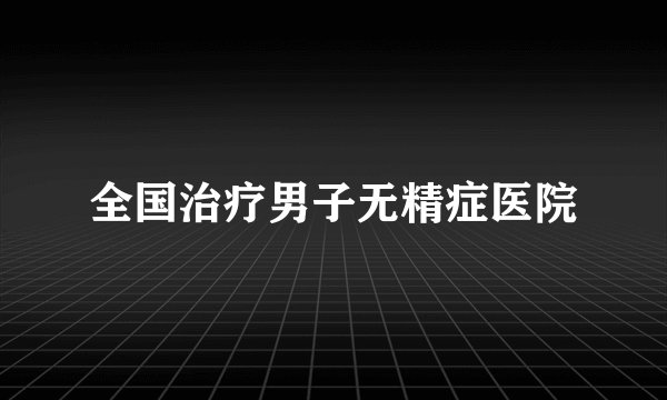 全国治疗男子无精症医院