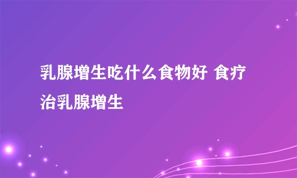 乳腺增生吃什么食物好 食疗治乳腺增生