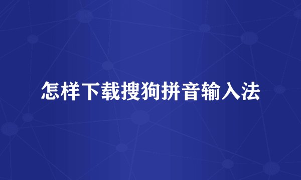 怎样下载搜狗拼音输入法