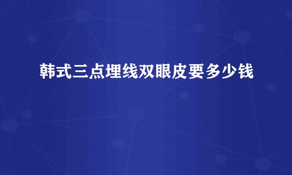 韩式三点埋线双眼皮要多少钱