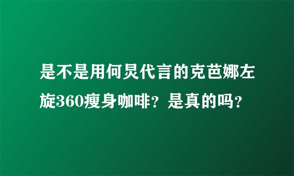 是不是用何炅代言的克芭娜左旋360瘦身咖啡？是真的吗？