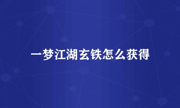 一梦江湖玄铁怎么获得