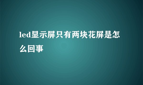 led显示屏只有两块花屏是怎么回事
