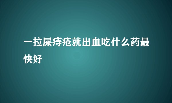 一拉屎痔疮就出血吃什么药最快好