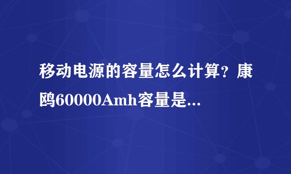 移动电源的容量怎么计算？康鸥60000Amh容量是真实的吗？