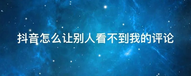 抖音怎么让别人看不到我的评论