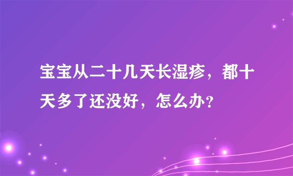宝宝从二十几天长湿疹,都十天多了还没好,怎么办?