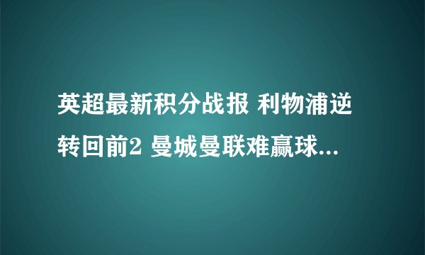 英超最新积分战报 利物浦逆转回前2 曼城曼联难赢球无力回前十