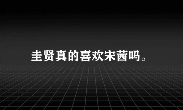 圭贤真的喜欢宋茜吗。