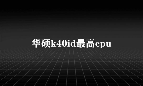 华硕k40id最高cpu