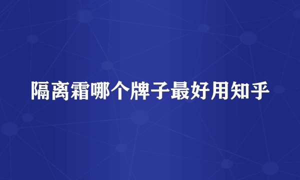 隔离霜哪个牌子最好用知乎