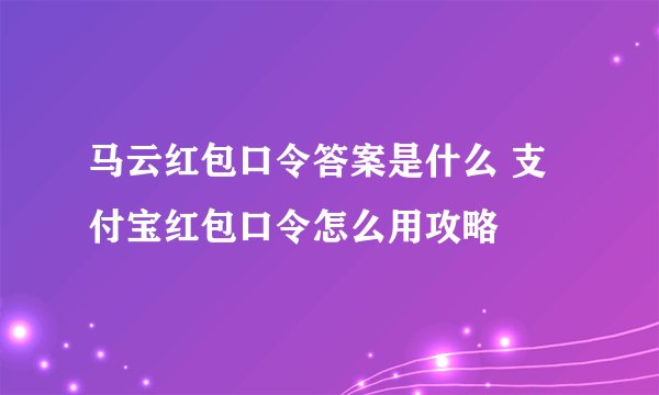 马云红包口令答案是什么 支付宝红包口令怎么用攻略