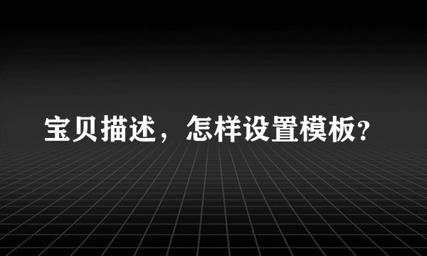 宝贝描述，怎样设置模板？