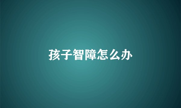 孩子智障怎么办