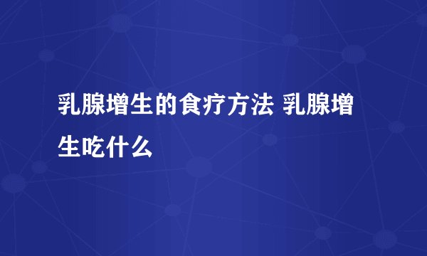 乳腺增生的食疗方法 乳腺增生吃什么