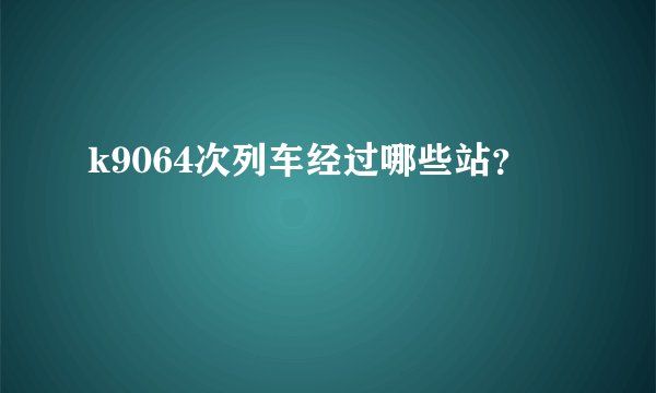 k9064次列车经过哪些站？