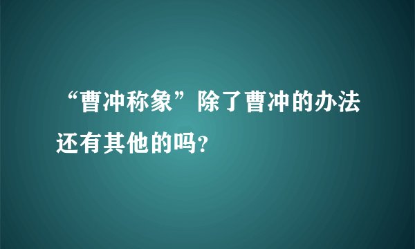 “曹冲称象”除了曹冲的办法还有其他的吗？