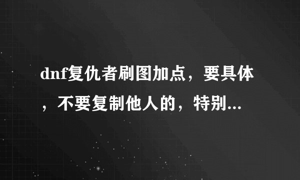 dnf复仇者刷图加点,要具体,不要复制他人的,特别问一下死亡切割要加满吗