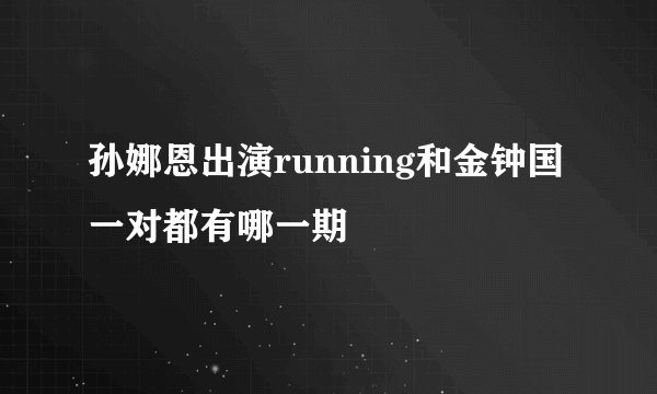 孙娜恩出演running和金钟国一对都有哪一期