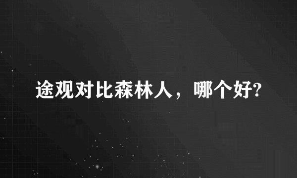 途观对比森林人，哪个好?