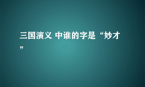 三国演义 中谁的字是“妙才”