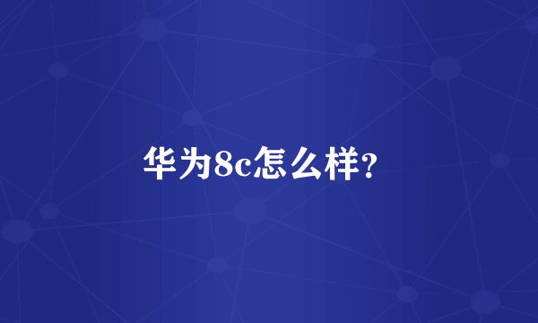 华为8c怎么样？