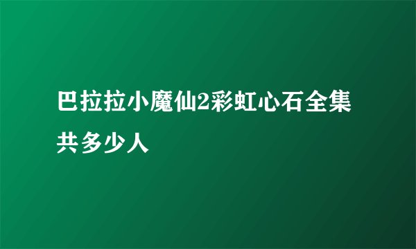 巴拉拉小魔仙2彩虹心石全集共多少人