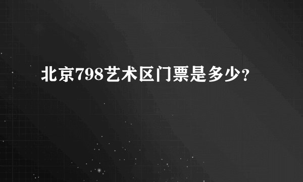 北京798艺术区门票是多少？