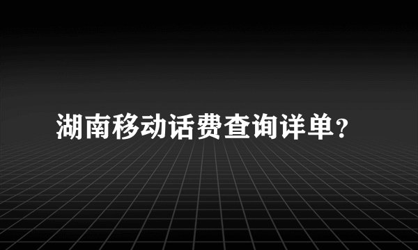 湖南移动话费查询详单？