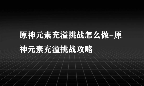 原神元素充溢挑战怎么做-原神元素充溢挑战攻略