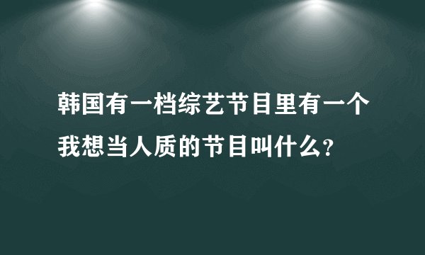 韩国有一档综艺节目里有一个我想当人质的节目叫什么？