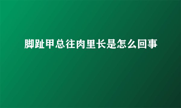 脚趾甲总往肉里长是怎么回事
