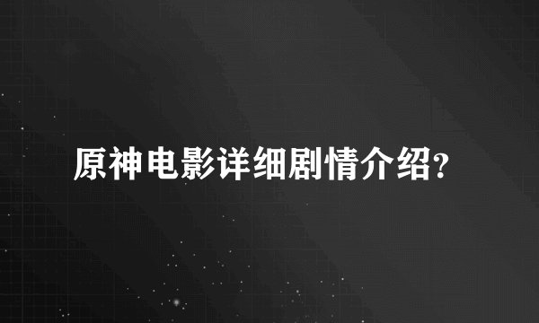 原神电影详细剧情介绍?