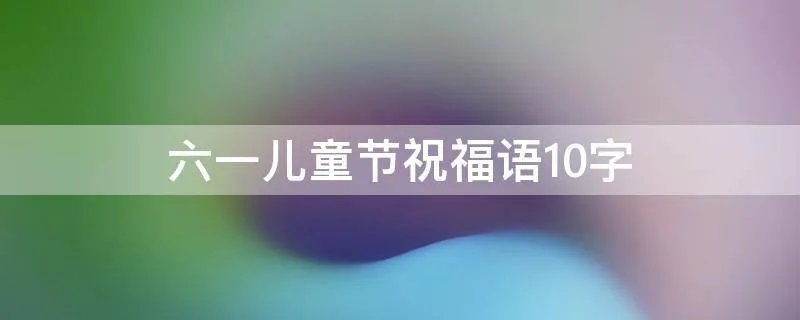 六一儿童节祝福语10字