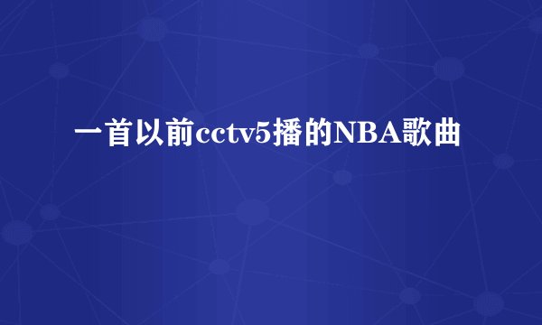 一首以前cctv5播的NBA歌曲
