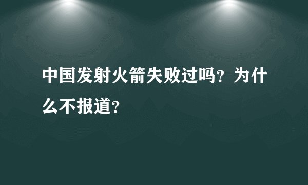 中国发射火箭失败过吗?为什么不报道?