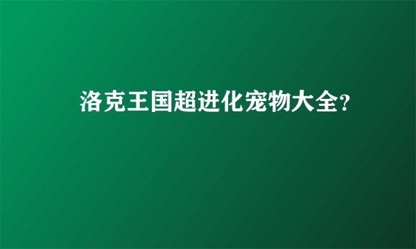 ​洛克王国超进化宠物大全？