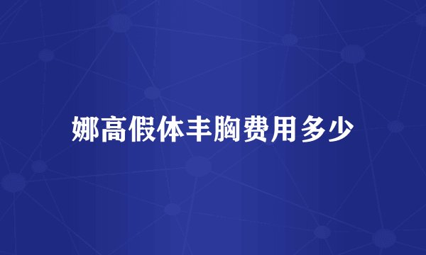 娜高假体丰胸费用多少