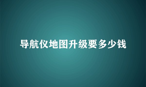 导航仪地图升级要多少钱
